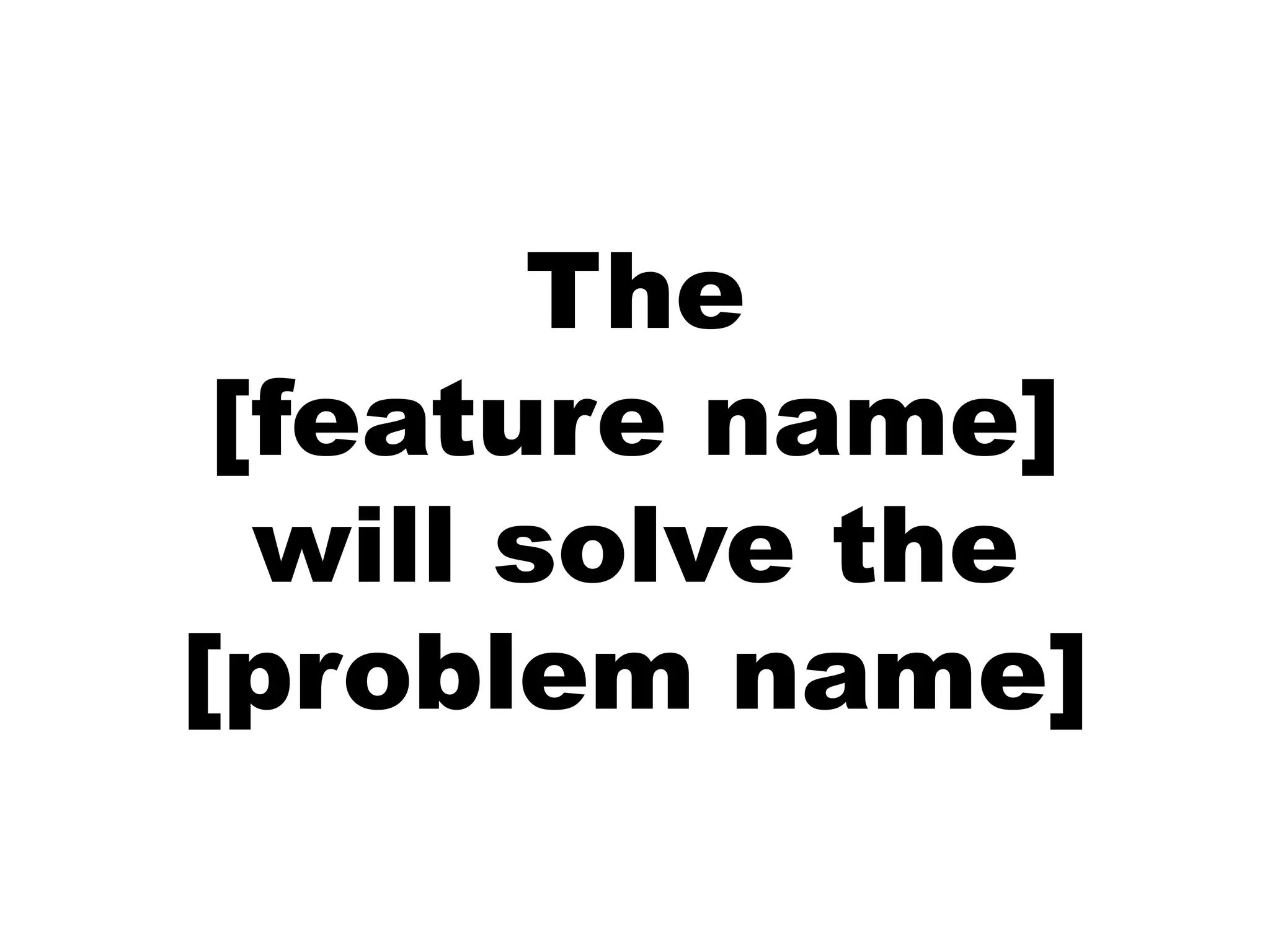 The
 [feature name]
  will solve the
[problem name]
 