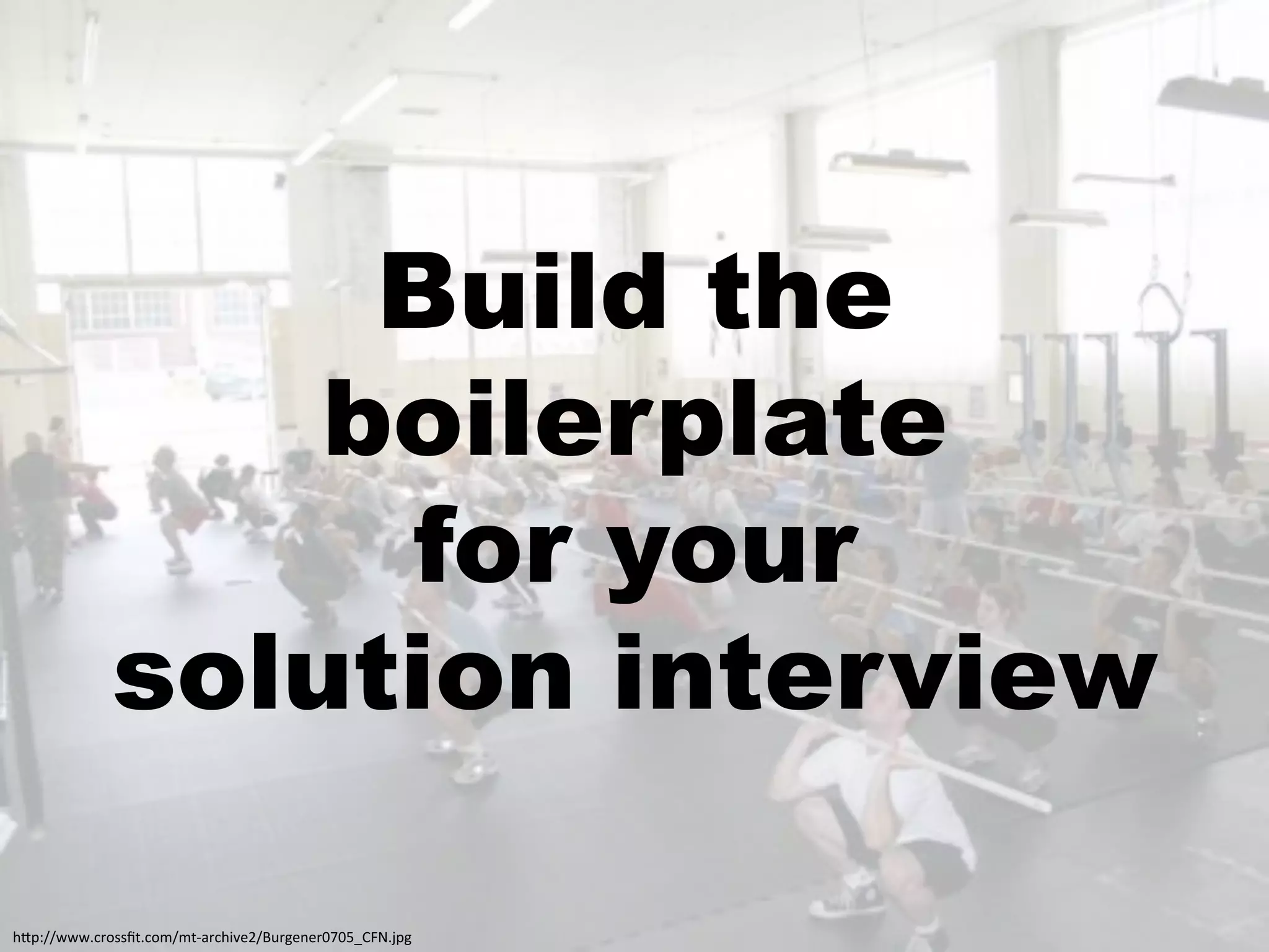 Build the
                 boilerplate
                  for your
             solution interview

!"#$%%;;;+0',//P5+0,4%453&'0!)*<9%Q>'-<1<'6L6MRSTO+J#-:
 