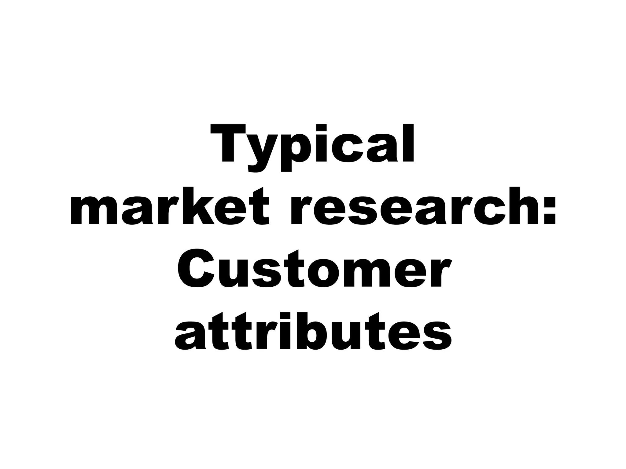 Typical
market research:
   Customer
   attributes
 
