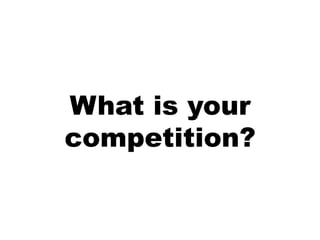 What is your
competition?
 