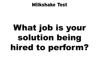 Milkshake Test



 What job is your
  solution being
hired to perform?
 