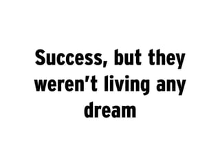 Success, but they
weren’t living any
     dream
 