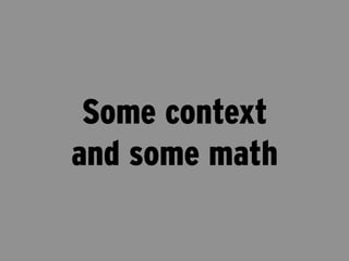 Some context
and some math
 