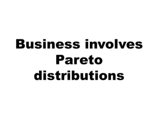 Business involves
     Pareto
  distributions
 
