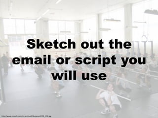 Sketch out the
           email or script you
                will use

!"#$%%;;;+0',//P5+0,4%453&'0!)*<9%Q>'-<1<'6L6MRSTO+J#-:
 