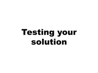 Testing your
  solution
 