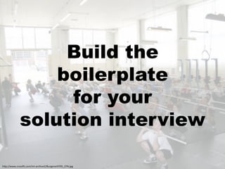 Build the
                 boilerplate
                  for your
             solution interview

!"#$%%;;;+0',//P5+0,4%453&'0!)*<9%Q>'-<1<'6L6MRSTO+J#-:
 