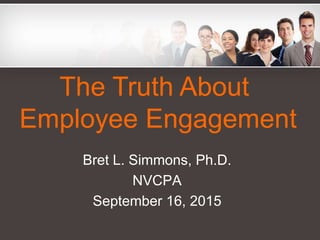 Bret L. Simmons, Ph.D.
NVCPA
September 16, 2015
The Truth About
Employee Engagement
 