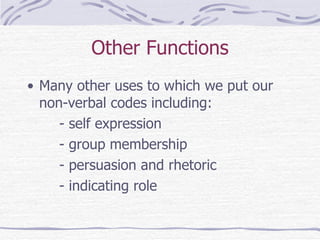 Other Functions Many other uses to which we put our non-verbal codes including: - self expression - group membership - persuasion and rhetoric - indicating role 