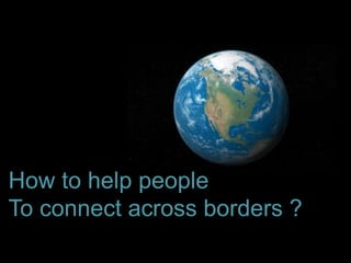 The Expert in Intercultural Management and Organisational Culture
How to help people
To connect across borders ?
 