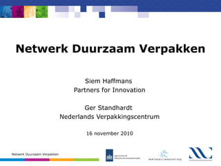 Netwerk Duurzaam Verpakken
Siem Haffmans
Partners for Innovation
Ger Standhardt
Nederlands Verpakkingscentrum
16 november 2010
Netwerk Duurzaam Verpakken
 