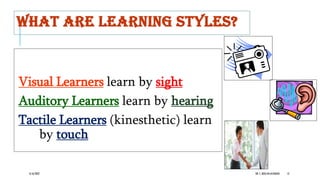 WHAT ARE LEARNING STYLES?
Visual Learners learn by sight
Auditory Learners learn by hearing
Tactile Learners (kinesthetic) learn
by touch
6/16/2022 DR. C. BEULAHJAYARANI 12
 