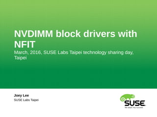 NVDIMM block drivers with
NFIT
March, 2016, SUSE Labs Taipei technology sharing day,
Taipei
Joey Lee
SUSE Labs Taipei
 