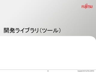 開発ライブラリ（ツール）
Copyright 2019 FUJITSU LIMITED22
 