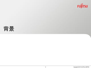 背景
Copyright 2019 FUJITSU LIMITED3
 
