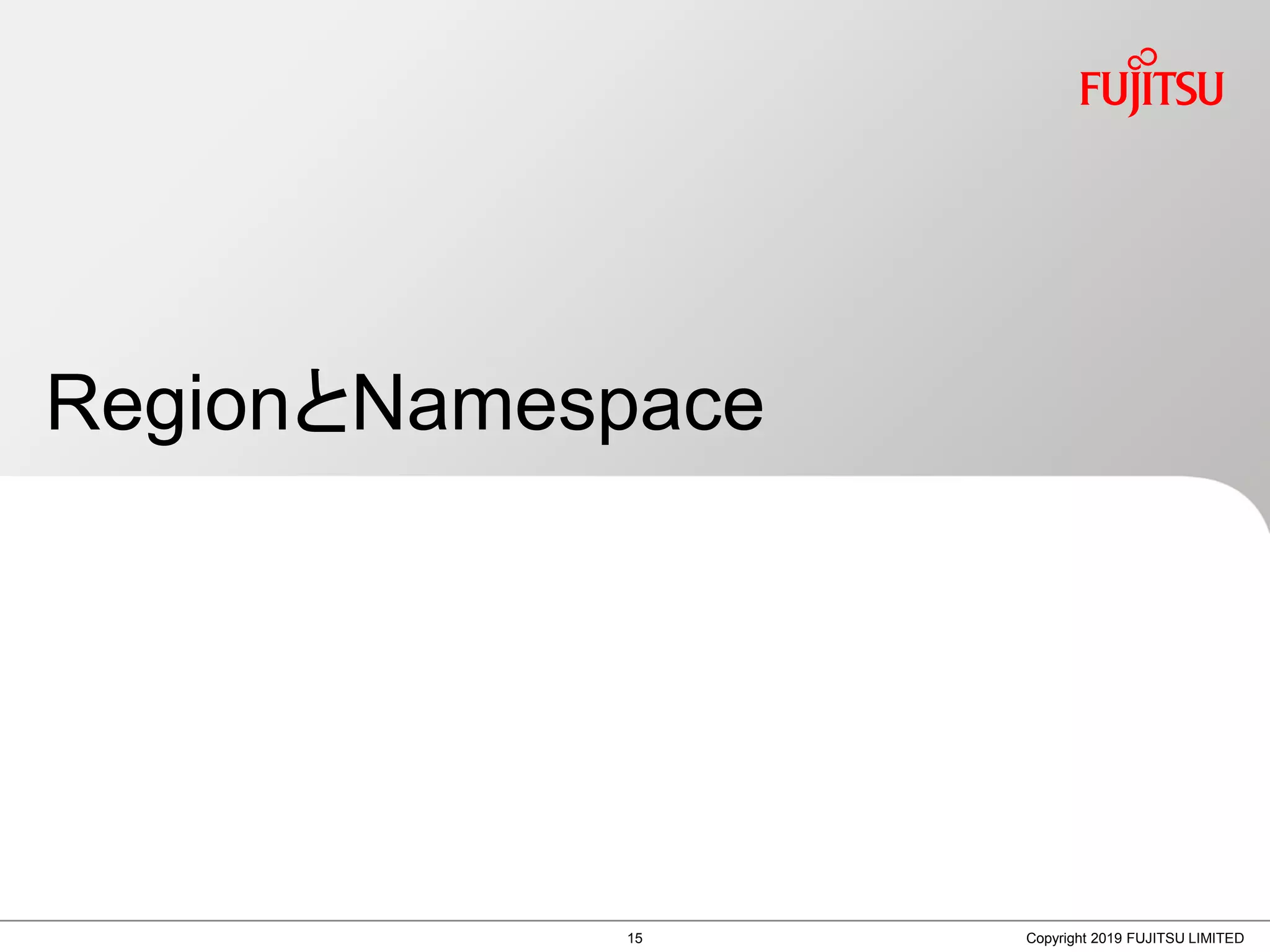 RegionとNamespace
Copyright 2019 FUJITSU LIMITED15
 