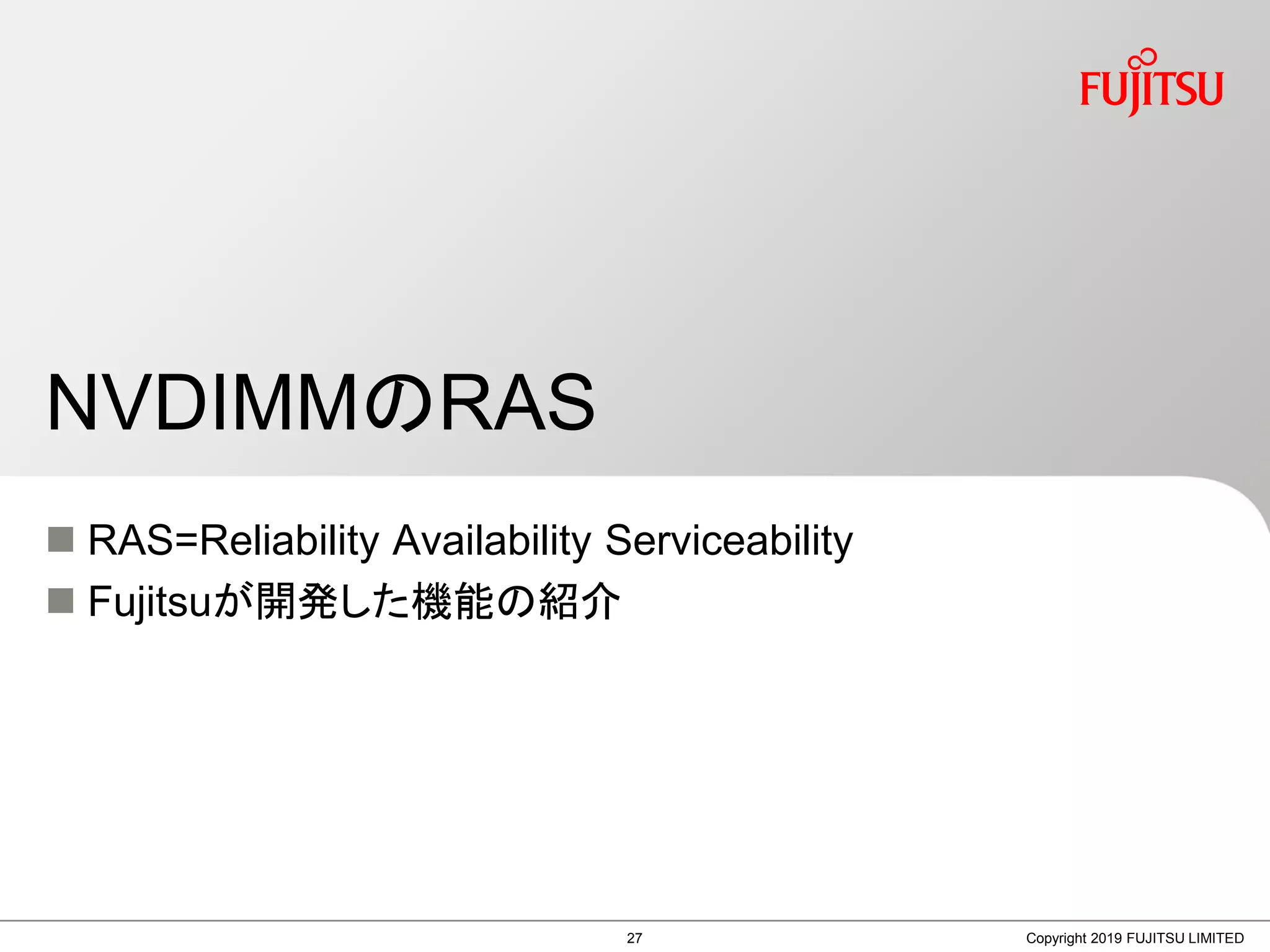  RAS=Reliability Availability Serviceability
 Fujitsuが開発した機能の紹介
NVDIMMのRAS
Copyright 2019 FUJITSU LIMITED27
 