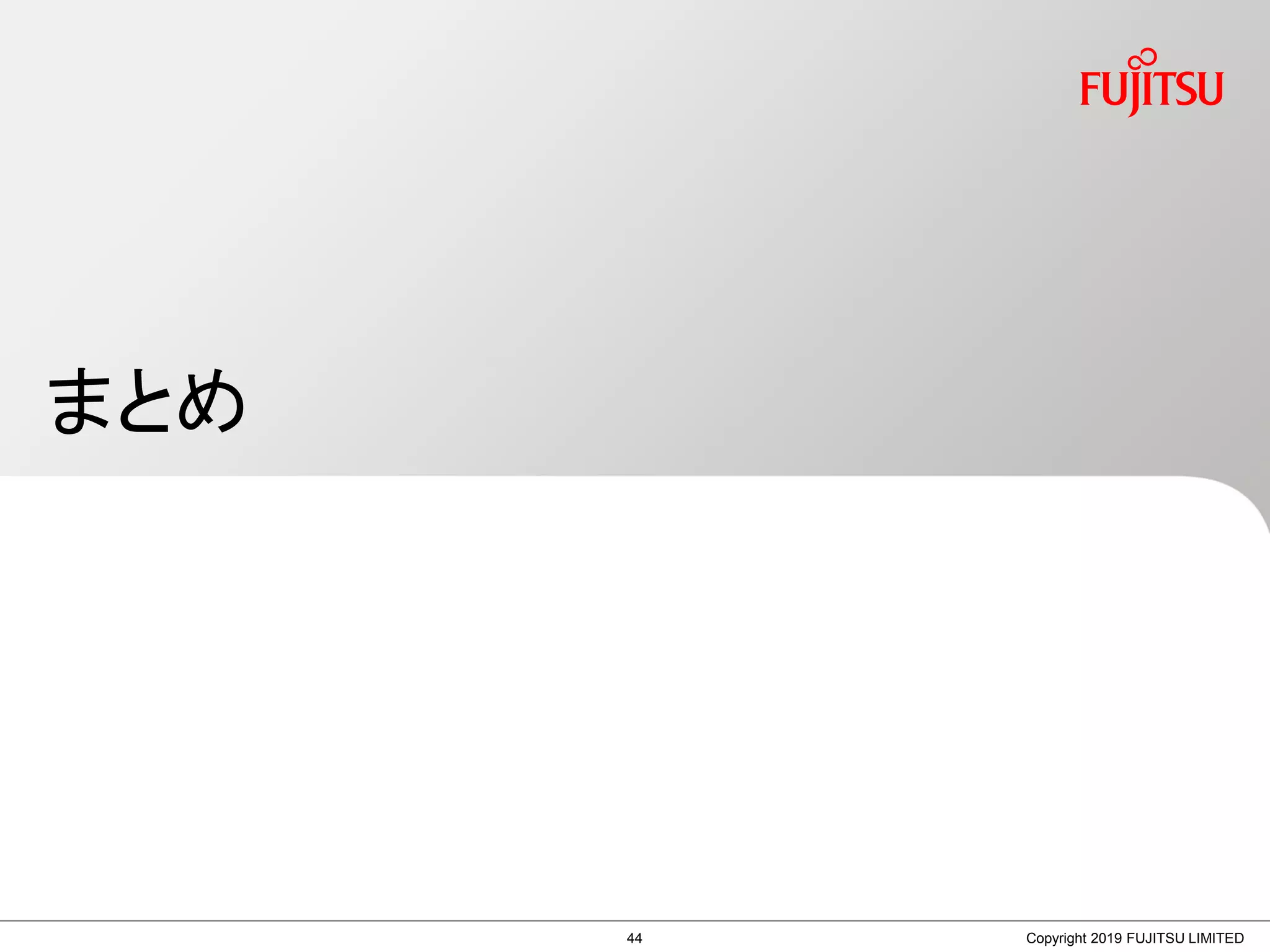 まとめ
Copyright 2019 FUJITSU LIMITED44
 