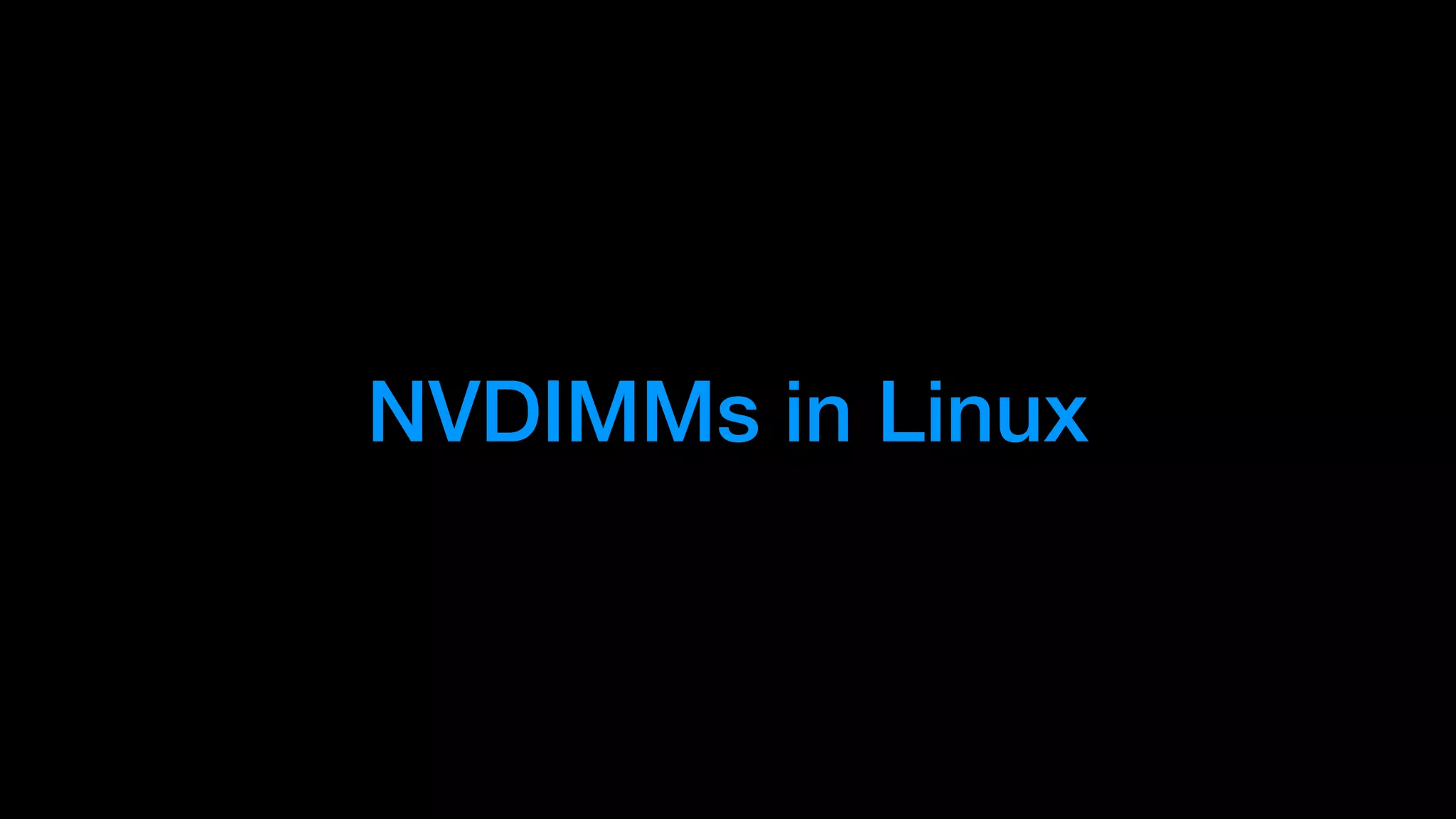 NVDIMMs in Linux
 