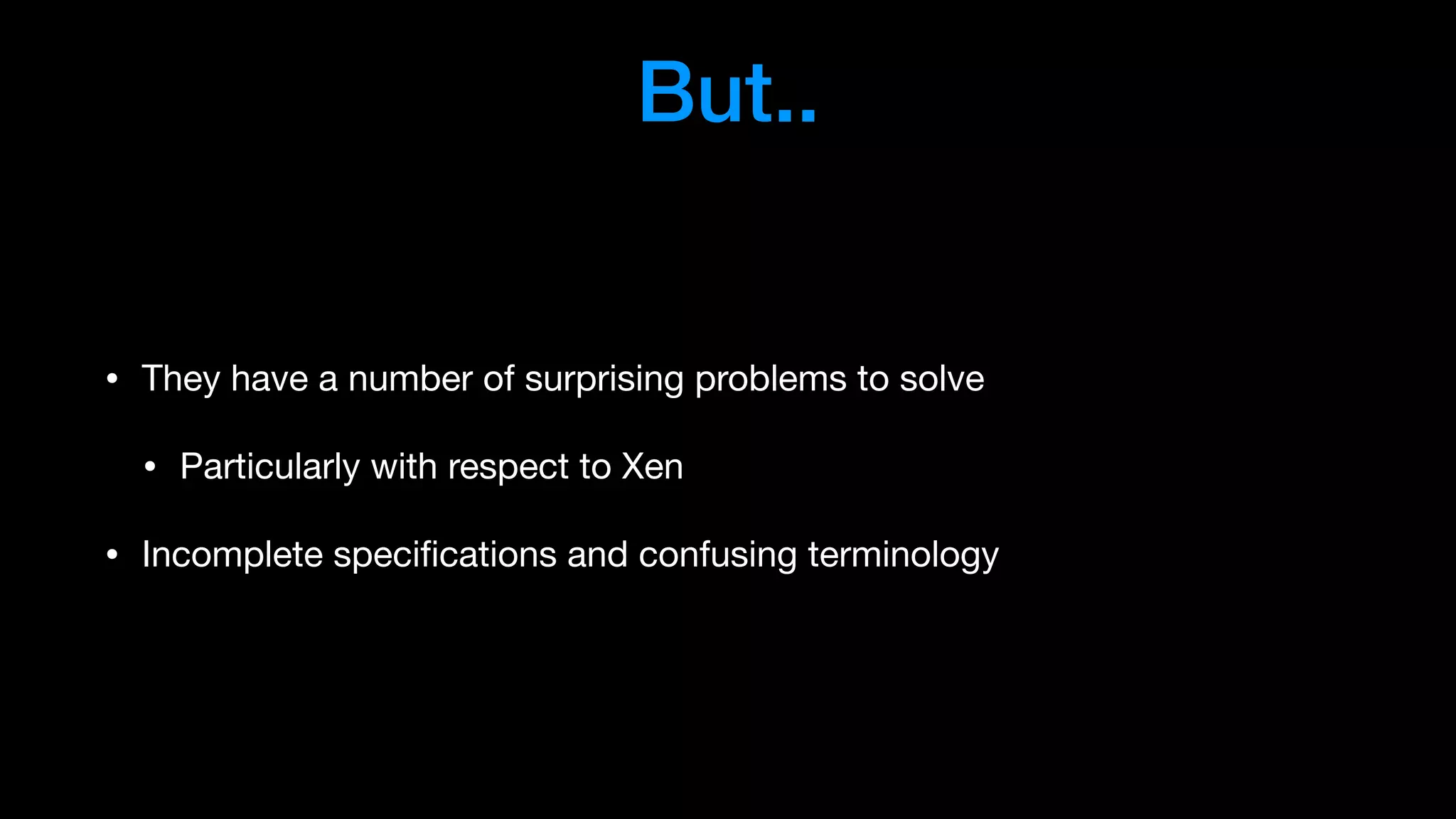 But..
• They have a number of surprising problems to solve

• Particularly with respect to Xen

• Incomplete speciﬁcations and confusing terminology
 