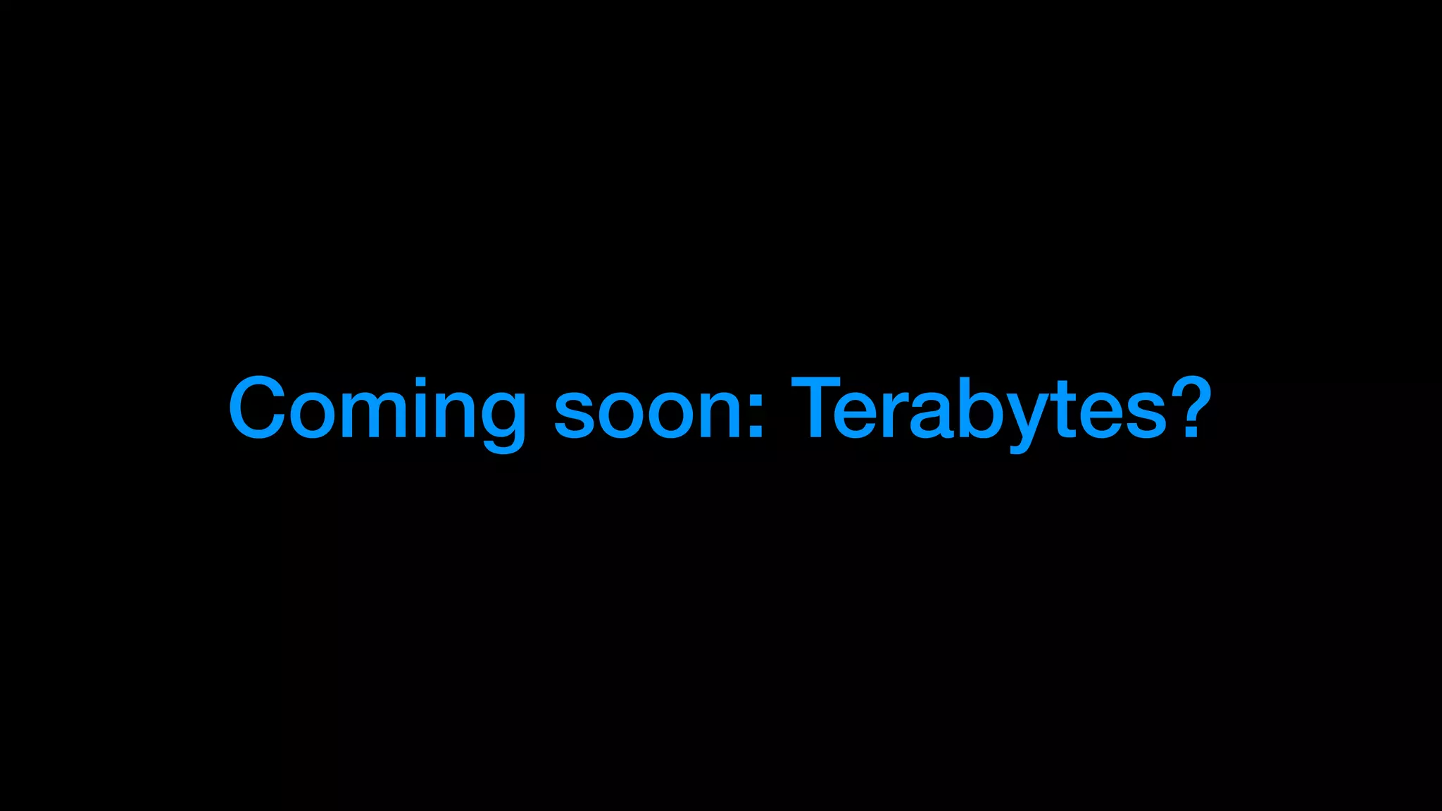 Coming soon: Terabytes?
 