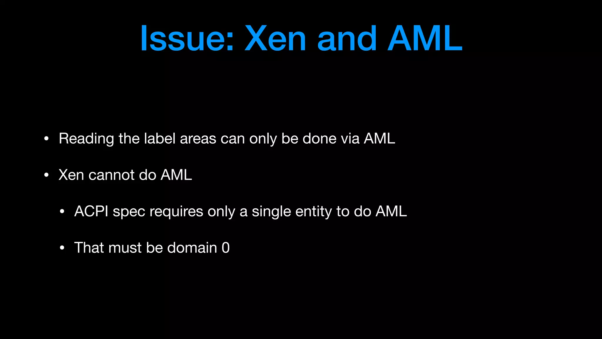 Issue: Xen and AML
• Reading the label areas can only be done via AML

• Xen cannot do AML

• ACPI spec requires only a single entity to do AML

• That must be domain 0
 