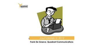 Journalistiek in 2012
Frank De Graeve, Quadrant Communications
 