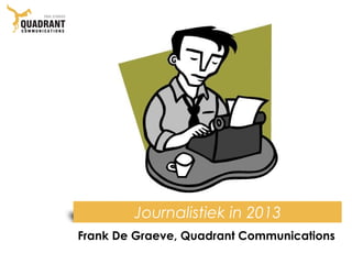 Journalistiek in 2013
Frank De Graeve, Quadrant Communications
 