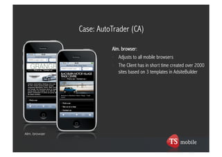 Case: AutoTrader (CA)

                         Alm. browser:
                         •  Adjusts to all mobile browsers
                         •  The Client has in short time created over 2000
                            sites based on 3 templates in AdsiteBuilder




Alm. browser
 