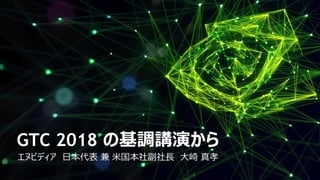 GTC 2018 の基調講演から
エヌビディア 日本代表 兼 米国本社副社長 大崎 真孝
 