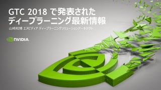 山崎和博 エヌビディア ディープラーニングソリューションアーキテクト
GTC 2018 で発表された
ディープラーニング最新情報
 