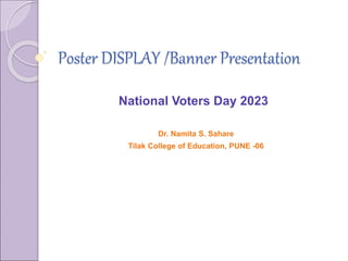 Poster DISPLAY /Banner Presentation
National Voters Day 2023
Dr. Namita S. Sahare
Tilak College of Education, PUNE -06
 