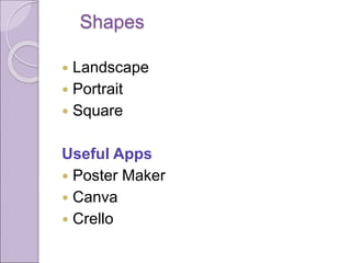 Shapes
 Landscape
 Portrait
 Square
Useful Apps
 Poster Maker
 Canva
 Crello
 