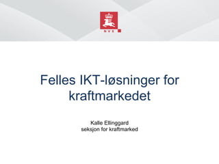 Felles IKT-løsninger for
     kraftmarkedet!
          Kalle Ellinggard
       seksjon for kraftmarked
 