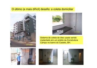O último (e mais difícil) desafio: a coleta domiciliar
Sistema de coleta de óleo usado sendo
implantado em um prédio da Construtora
Campo no bairro do Castelo, BH.
 