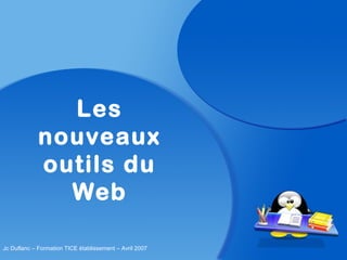 Les
nouveaux
outils du
Web
Jc Duflanc – Formation TICE établissement – Avril 2007
 