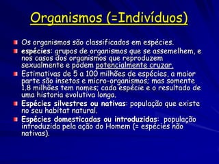 Organismos (=Indivíduos)
Os organismos são classificados em espécies.
espécies: grupos de organismos que se assemelhem, e
...