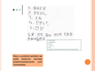 Mas o contrário também se 
pode observar, escritas 
predominantemente com 
consoantes. 
 