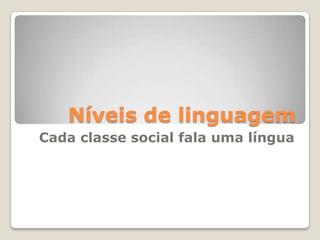 Níveis de linguagem Cada classe social fala uma língua 