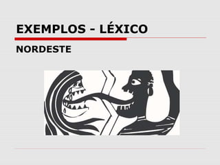 EXEMPLOS - LÉXICO
NORDESTE
 