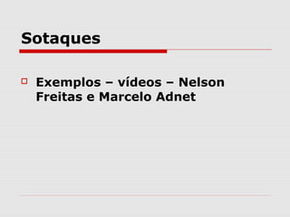 Sotaques

   Exemplos – vídeos – Nelson
    Freitas e Marcelo Adnet
 