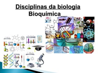 Disciplinas da biologia
    Bioquímica
 