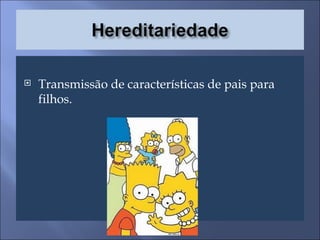 Transmissão de características de pais para filhos. 