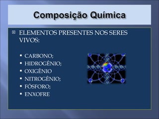 ELEMENTOS PRESENTES NOS SERES VIVOS: CARBONO; HIDROGÊNIO; OXIGÊNIO NITROGÊNIO; FÓSFORO; ENXOFRE 