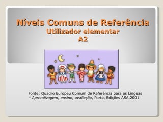 Níveis Comuns de Referência Utilizador elementar A2 Fonte: Quadro Europeu Comum de Referência para as Línguas –  Aprendizagem, ensino, avaliação , Porto, Edições ASA,2001 