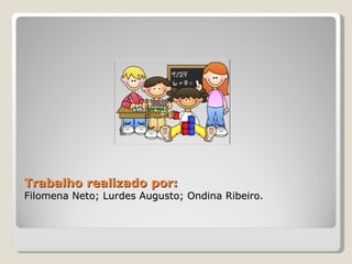 Trabalho realizado por:  Filomena Neto; Lurdes Augusto; Ondina Ribeiro. 