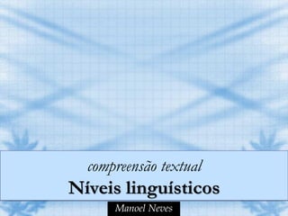 compreensão textual
Níveis linguísticos
      Manoel Neves
 