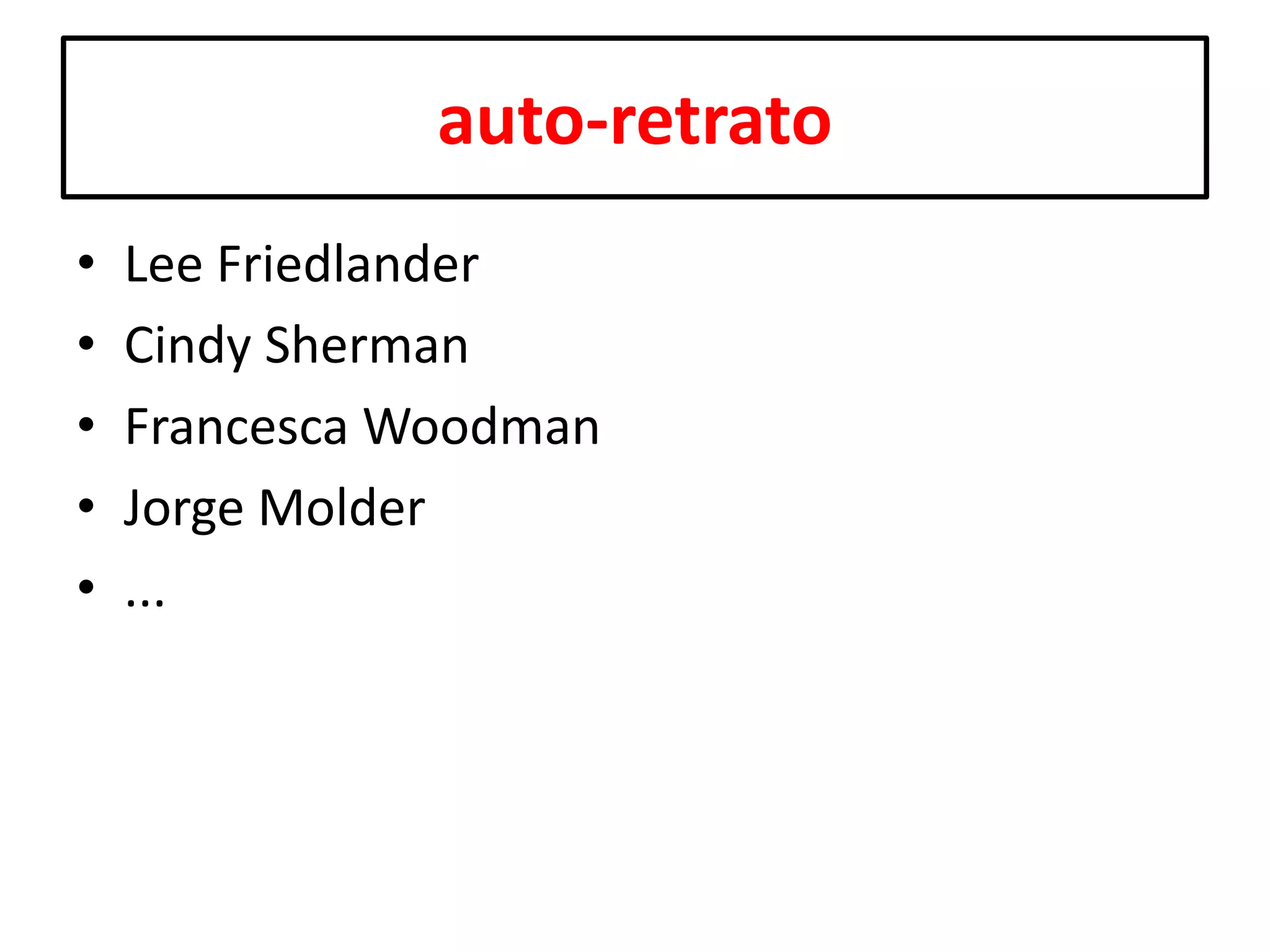 auto-retrato
•
•
•
•
•

Lee Friedlander
Cindy Sherman
Francesca Woodman
Jorge Molder
...

 