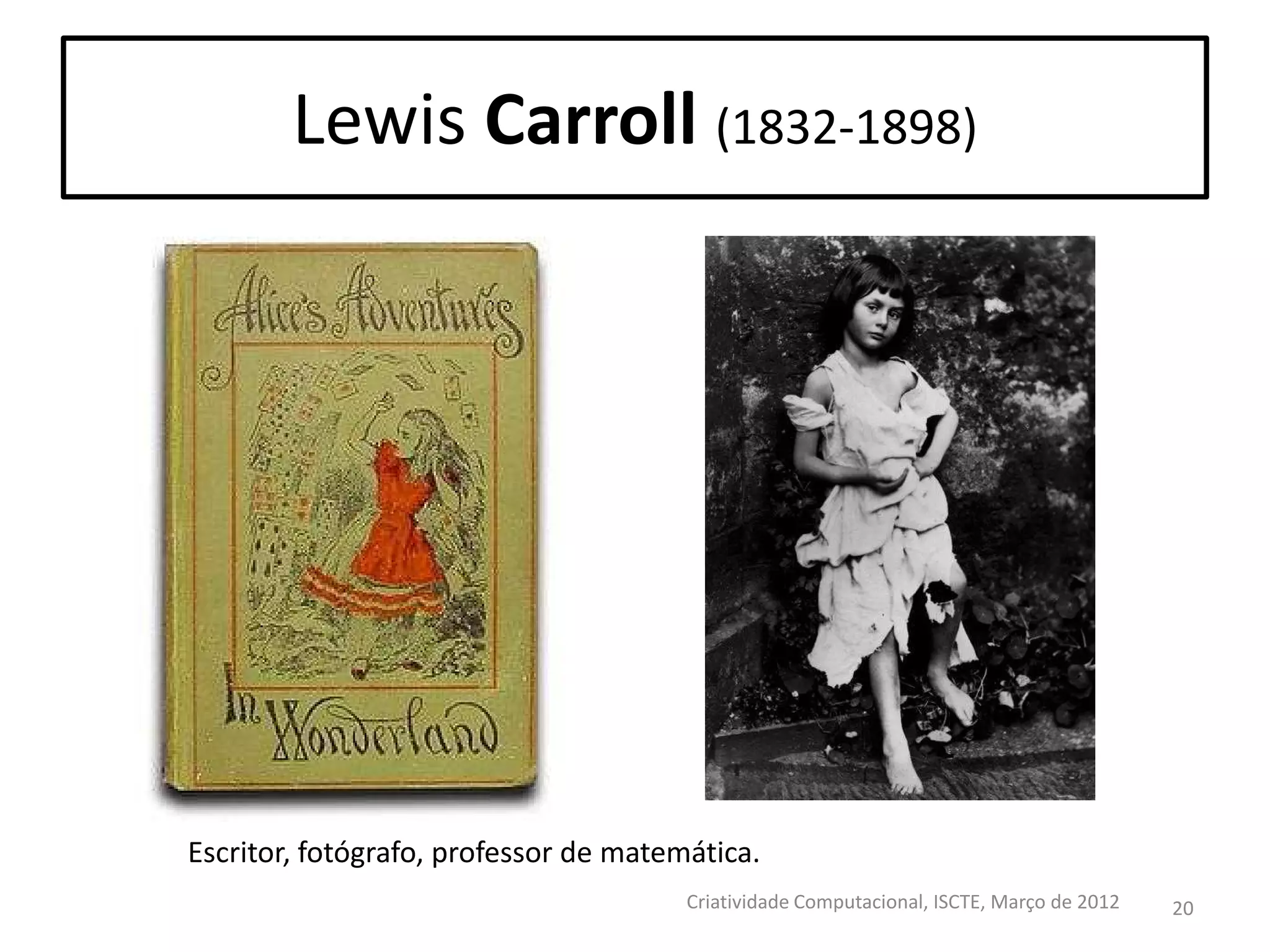 Lewis Carroll (1832-1898)

Escritor, fotógrafo, professor de matemática.
Criatividade Computacional, ISCTE, Março de 2012

20

 