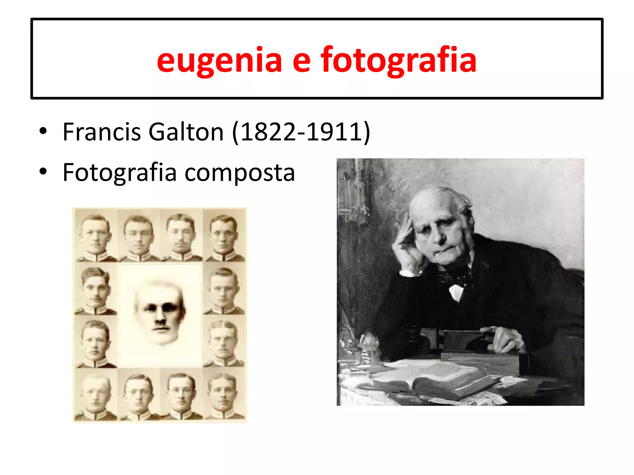eugenia e fotografia
• Francis Galton (1822-1911)
• Fotografia composta

 